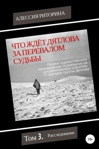 Книга Что ждёт Дятлова за перевалом судьбы. Том 3. Расследование