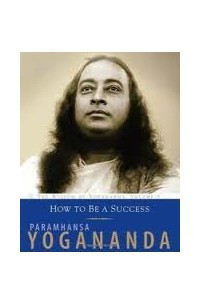 Книга How To Be A Success: The Wisdom of Yogananda, Volume 4