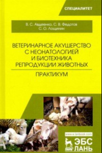 Книга Ветеринарное акушерство с неонатологией и биотехника репродукции животных. Практикум. Учебное пособ.
