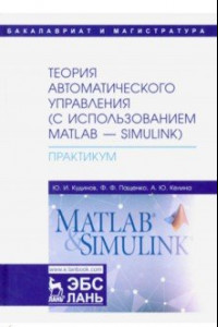Книга Теория автоматического управления (с использованием MATLAB-SIMULINK). Практикум. Учебное пособие