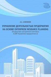 Книга Управление деятельностью предприятия на основе Enterprise Resource Planning (посредством программного комплекса 1С:ERP Управление предприятием 2)