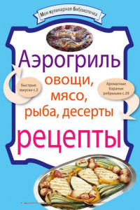Книга Аэрогриль: Овощи. Мясо. Рыба. Десерты