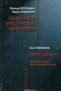 Книга Леонид Кесельман, Мария Мацкевич. Социальное пространство наркотизма. Лев Тимофеев. Наркобизнес. Начальная теория экономической отрасли