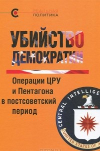 Книга Убийство демократии. Операции ЦРУ и Пентагона в постсоветский период