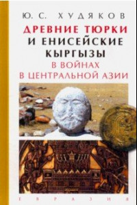 Книга Древние тюрки и енисейские кыргызы в войнах в Центральной Азии