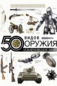 Книга 50 видов оружия, изменивших мир