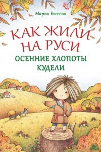 Книга Как жили на Руси. Осенние хлопоты Кудели