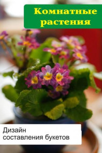 Книга Комнатные растения. Дизайн составления букетов