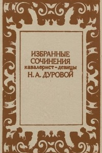 Книга Избранные сочинения кавалерист-девицы Н. А. Дуровой