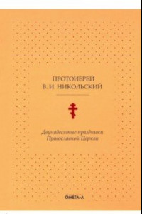 Книга Двунадесятые праздники Православной Церкви, или Цветник церковного сада