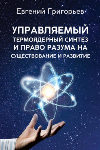 Книга Управляемый термоядерный синтез и право Разума на существование и развитие