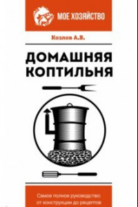 Книга Домашняя коптильня. Самое полное руководство. От конструкции до рецептов