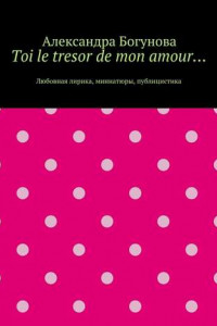 Книга Toi le tresor de mon amour… Любовная лирика, миниатюры, публицистика