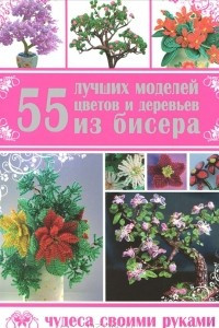 Книга 55 лучших моделей цветов и деревьев из бисера