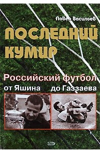 Книга Последний кумир. Российский футбол от Яшина до Газзаева