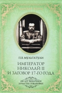 Книга Император Николай II и заговор 17-го года. Как свергали монархию в России