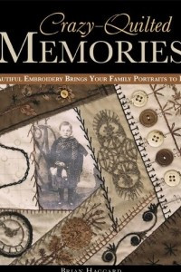 Книга Crazy-Quilted Memories: Beautiful Embroidery Brings Your Family Portraits to Life