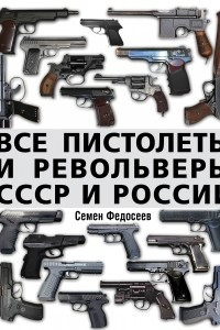 Книга Все пистолеты и револьверы СССР и России. Стрелковая энциклопедия