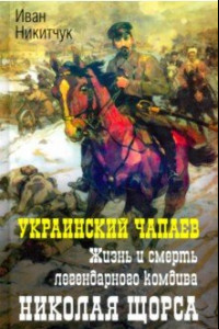 Книга Украинский Чапаев. Жизнь и смерть Николая Щорса