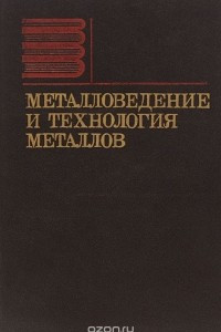 Книга Металловедение и технология металлов. Учебник