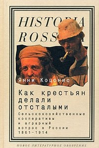 Книга Как крестьян делали отсталыми. Сельскохозяйственные кооперативы и аграрный вопрос в России 1861-1914