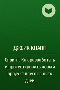 Книга Спринт: Как разработать и протестировать новый продукт всего за пять дней