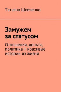 Книга Замужем за статусом. Отношения, деньги, политика + красивые истории из жизни