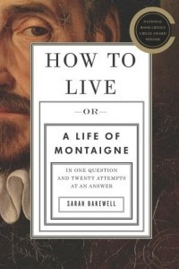 Книга How to Live: Or A Life of Montaigne in One Question and Twenty Attempts at an Answer