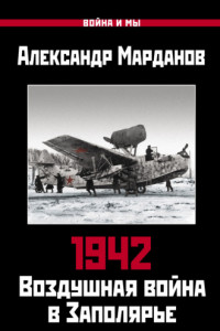 Книга 1942. Воздушная война в Заполярье. Книга первая (1 января – 30 июня).