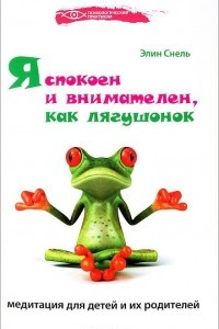 Книга Я спокоен и внимателен, как лягушонок. Медитация для детей и их родителей