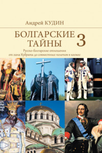 Книга Болгарские тайны. Русско-болгарские отношения от хана Кубрата до совместных полетов в космос