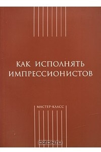 Книга Как исполнять импрессионистов