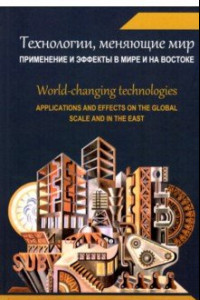 Книга Технологии, меняющие мир. Применение и эффекты в мире и на Востоке. Коллективная монография