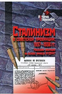 Книга Сталинизм в советской провинции 1937-1938 гг. Массовая операция на основе приказа №00447