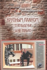 Книга Крупным планом. Телевидение и не только