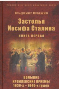 Книга Застолья Иосифа Сталина. Книга первая. Большие кремлевские приемы 1930-х - 1940-х годов