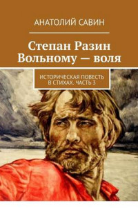 Книга Степан Разин. Вольному – воля. Историческая повесть в стихах. Часть 3