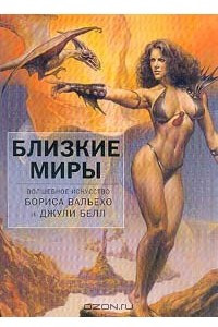 Книга Близкие миры: Волшебное искусство Бориса Вальехо и Джули Белл: Альбом