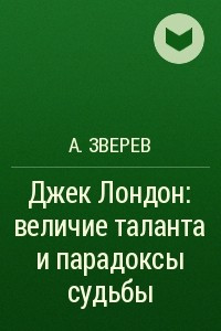 Книга Джек Лондон: величие таланта и парадоксы судьбы