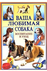 Книга Ваша любимая собака. Воспитание и уход