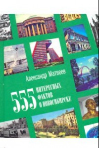 Книга 555 интересных фактов о Новосибирске. Малоизвестные, удивительные, курьезные, трагические...