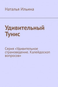 Книга Удивительный Тунис. Серия «Удивительное страноведение. Калейдоскоп вопросов»