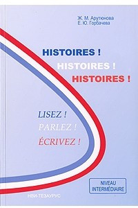Книга Histoires! Histoires! Histoires! Lizes! Parlez! Ecrivez! / Истории! Истории! Истории! Читайте, говорите, пишите!