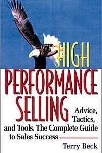 Книга High Performance Selling: Advice, Tatics, and Tools : The Complete Guide to Sales Success
