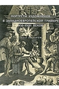 Книга Fecit ad vivum. Портреты художников в западноевропейской гравюре XVI-XVIII веков