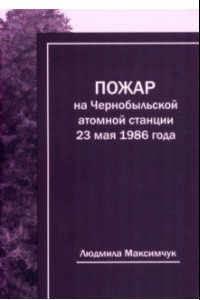 Книга Пожар на Чернобыльской атомной станции 23 мая 1986 года