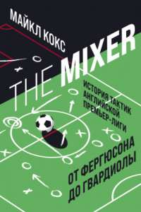 Книга The Mixer. История тактик английской Премьер-лиги от Фергюсона до Гвардиолы