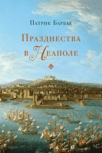 Книга Празднества в Неаполе. Театр, музыка и кастраты в XVIII веке