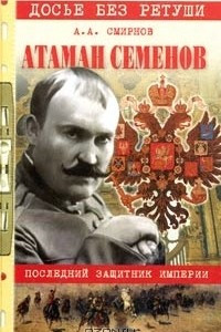 Атаман Семенов. Последний защитник империи