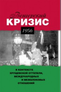 Книга Венгерский кризис 1956 г. в контексте хрущевской оттепели, международных и межблоковых отношений